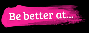 Be Better At 